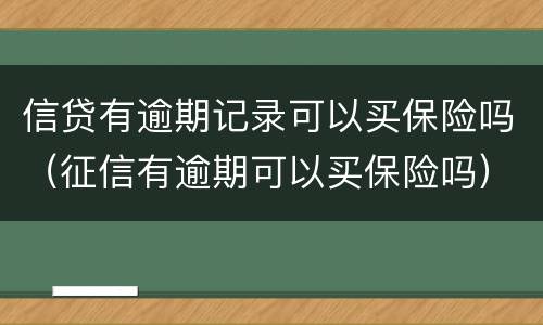 信贷有逾期记录可以买保险吗（征信有逾期可以买保险吗）