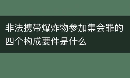 非法携带爆炸物参加集会罪的四个构成要件是什么