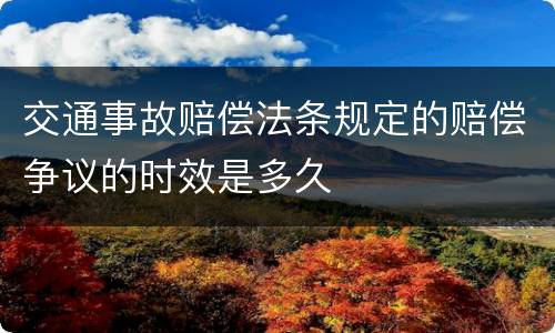 交通事故赔偿法条规定的赔偿争议的时效是多久