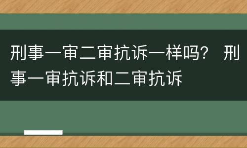刑事一审二审抗诉一样吗？ 刑事一审抗诉和二审抗诉