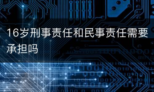 16岁刑事责任和民事责任需要承担吗