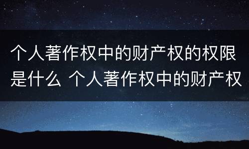 个人著作权中的财产权的权限是什么 个人著作权中的财产权的权限是什么