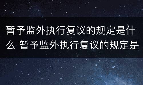 暂予监外执行复议的规定是什么 暂予监外执行复议的规定是什么意思