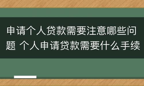 申请个人贷款需要注意哪些问题 个人申请贷款需要什么手续