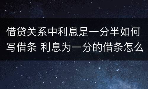 借贷关系中利息是一分半如何写借条 利息为一分的借条怎么写