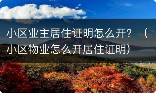小区业主居住证明怎么开？（小区物业怎么开居住证明）