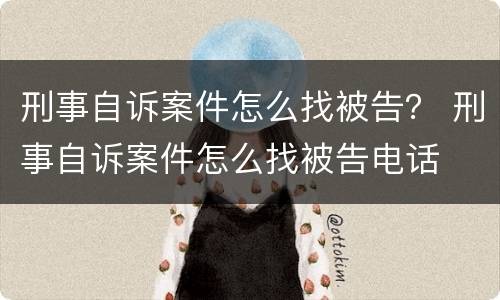 刑事自诉案件怎么找被告？ 刑事自诉案件怎么找被告电话