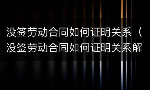 没签劳动合同如何证明关系（没签劳动合同如何证明关系解除）