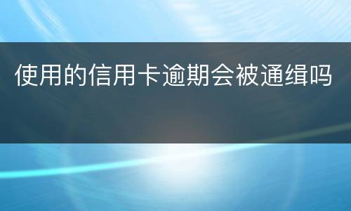 使用的信用卡逾期会被通缉吗