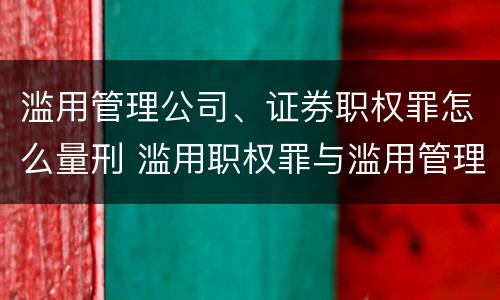 滥用管理公司、证券职权罪怎么量刑 滥用职权罪与滥用管理公司证券职权罪的主要区别有