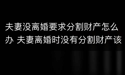 夫妻没离婚要求分割财产怎么办 夫妻离婚时没有分割财产该怎么办