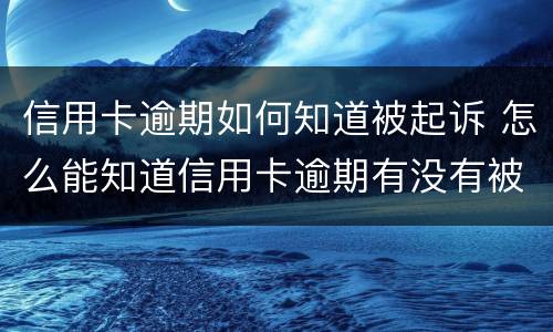 信用卡逾期如何知道被起诉 怎么能知道信用卡逾期有没有被起诉
