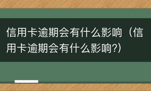 信用卡逾期会有什么影响（信用卡逾期会有什么影响?）