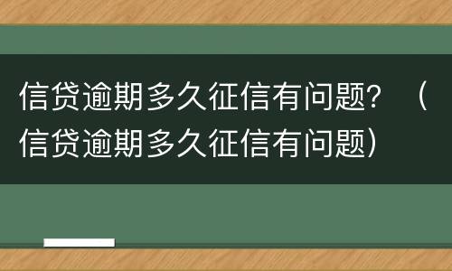 信贷逾期多久征信有问题？（信贷逾期多久征信有问题）