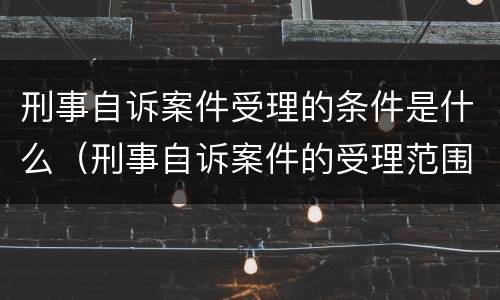 刑事自诉案件受理的条件是什么（刑事自诉案件的受理范围）