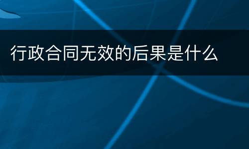 行政合同无效的后果是什么