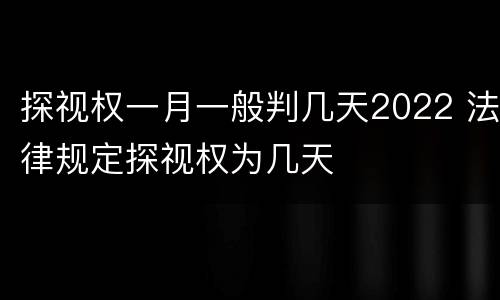 探视权一月一般判几天2022 法律规定探视权为几天