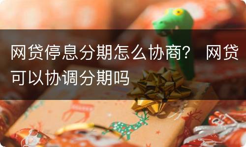 网贷停息分期怎么协商？ 网贷可以协调分期吗