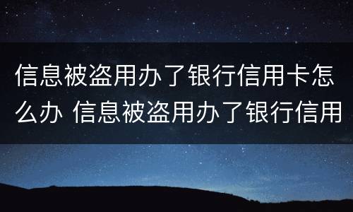 信息被盗用办了银行信用卡怎么办 信息被盗用办了银行信用卡怎么办理