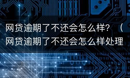 网贷逾期了不还会怎么样？（网贷逾期了不还会怎么样处理）
