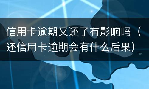 信用卡逾期又还了有影响吗（还信用卡逾期会有什么后果）