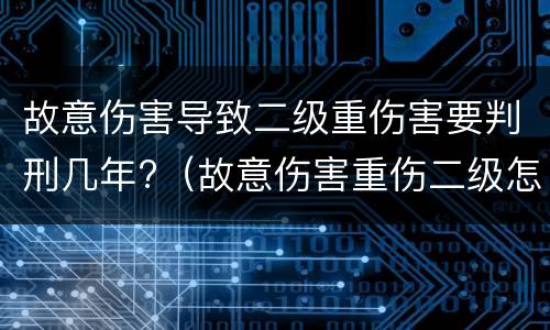 故意伤害导致二级重伤害要判刑几年?（故意伤害重伤二级怎么判刑和赔偿）