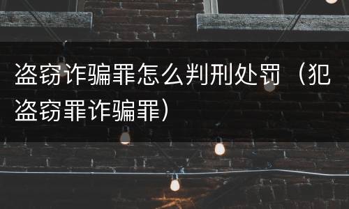 盗窃诈骗罪怎么判刑处罚（犯盗窃罪诈骗罪）