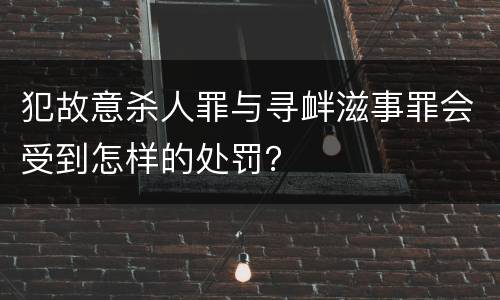犯故意杀人罪与寻衅滋事罪会受到怎样的处罚？