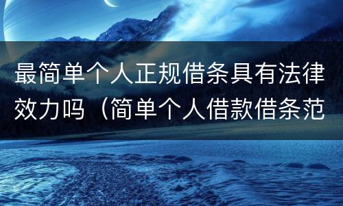最简单个人正规借条具有法律效力吗（简单个人借款借条范本图片）