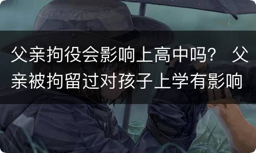 父亲拘役会影响上高中吗？ 父亲被拘留过对孩子上学有影响吗