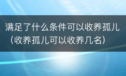 满足了什么条件可以收养孤儿（收养孤儿可以收养几名）