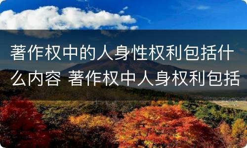 著作权中的人身性权利包括什么内容 著作权中人身权利包括哪些具体内容