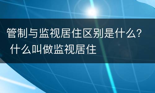 管制与监视居住区别是什么？ 什么叫做监视居住