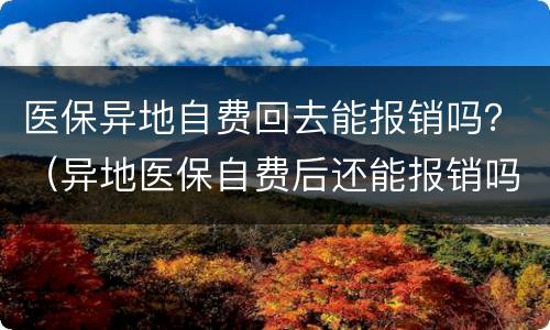 医保异地自费回去能报销吗？（异地医保自费后还能报销吗?）