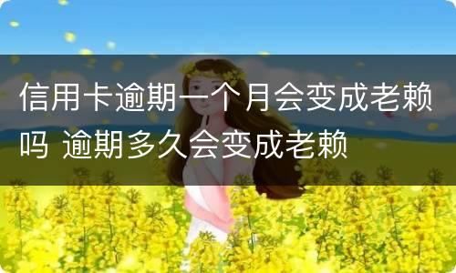 信用卡逾期一个月会变成老赖吗 逾期多久会变成老赖