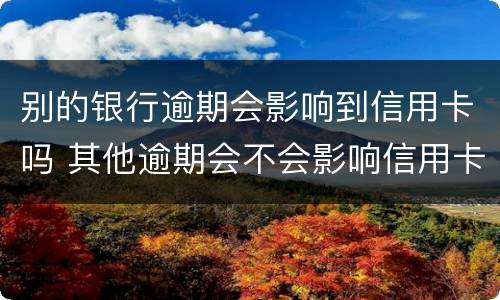 别的银行逾期会影响到信用卡吗 其他逾期会不会影响信用卡