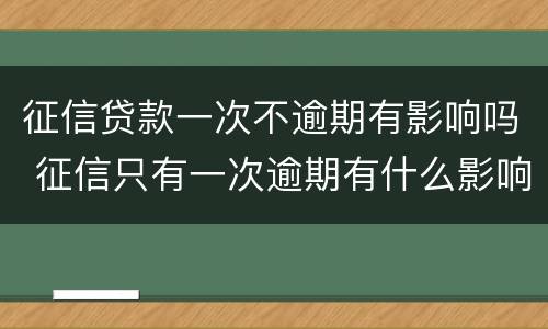 征信贷款一次不逾期有影响吗 征信只有一次逾期有什么影响