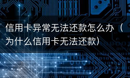 信用卡异常无法还款怎么办（为什么信用卡无法还款）