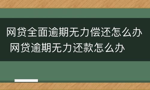 网贷全面逾期无力偿还怎么办 网贷逾期无力还款怎么办