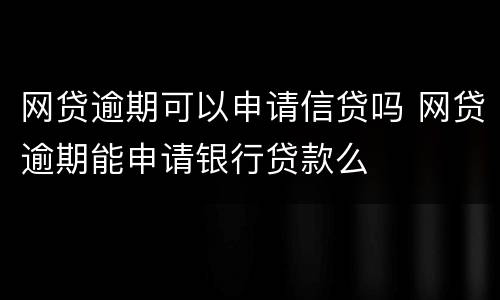 网贷逾期可以申请信贷吗 网贷逾期能申请银行贷款么