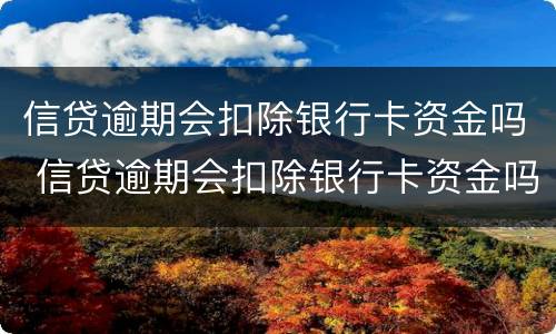信贷逾期会扣除银行卡资金吗 信贷逾期会扣除银行卡资金吗知乎