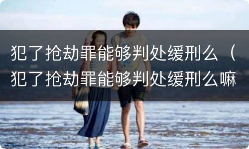 犯了抢劫罪能够判处缓刑么（犯了抢劫罪能够判处缓刑么嘛）