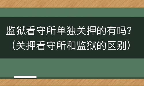监狱看守所单独关押的有吗？（关押看守所和监狱的区别）