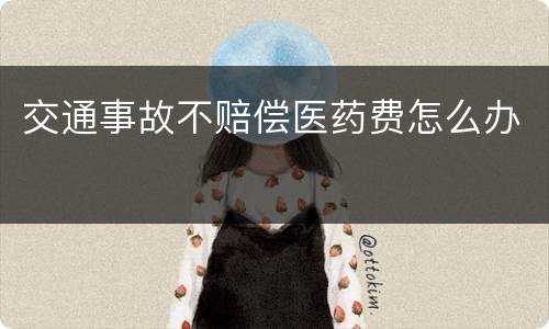 交通事故不赔偿医药费怎么办
