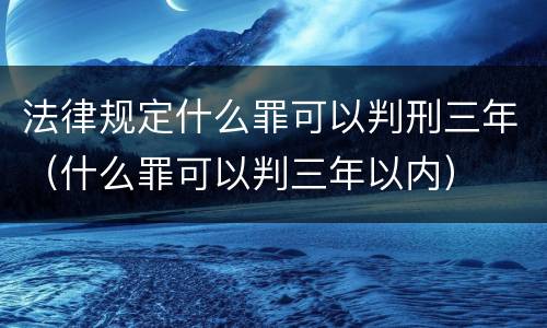 法律规定什么罪可以判刑三年（什么罪可以判三年以内）