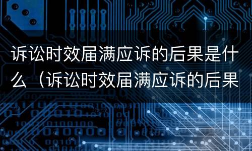 诉讼时效届满应诉的后果是什么（诉讼时效届满应诉的后果是什么意思）