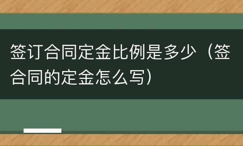 签订合同定金比例是多少（签合同的定金怎么写）