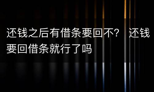 还钱之后有借条要回不？ 还钱要回借条就行了吗