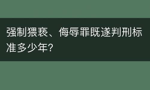 强制猥亵、侮辱罪既遂判刑标准多少年？
