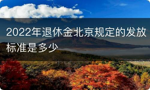 2022年退休金北京规定的发放标准是多少